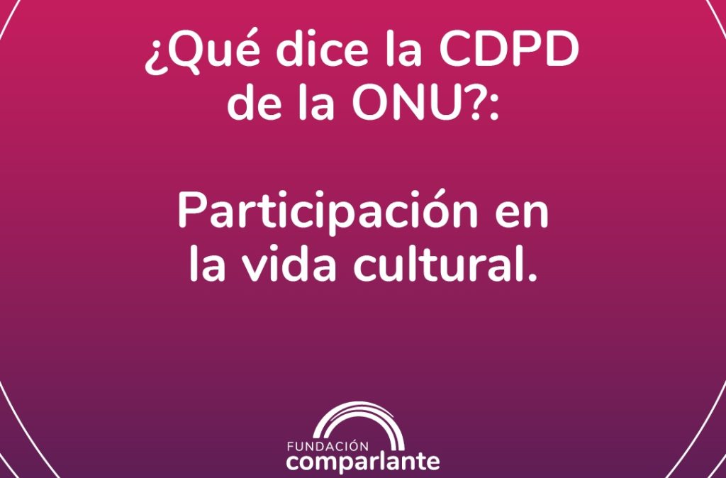 En la imagen aparece el texto: "¿Qué dice la CDPD de la ONU?: Participación en la vida cultural. Debajo se ubica el logotipo de Fundación Comparlante.