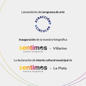In the image appears a text that reads: "Launch of the art program" and next to it, the logo of Circular Attraction. Below, a text reads: "Inauguration of the photographic exhibition", the logo of Sentimos, and: "Villarino". "The declaration of municipal cultural interest" next to the logo of "Sentimos La Plata".