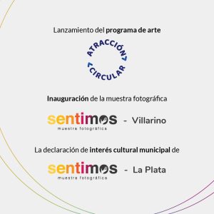 En la imagen aparece el texto: "Lanzamiento del programa de arte" y el logotipo de Atracción Circular. Debajo: "Inauguración de la muestra fotográfica", el logotipo de Sentimos, y: "Villarino". "La declaración de interés cultural municipal de", el logotipo de "Sentimos", y "La Plata".