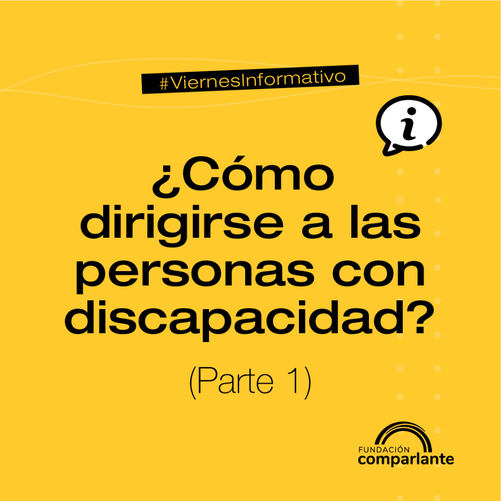 Sobre un fondo color amarillo se inscribe el texto: #ViernesInformativo ¿Cómo dirigirse a las personas con discapacidad? (Parte 1). Debajo se ubica el logotipo de Fundación Comparlante.