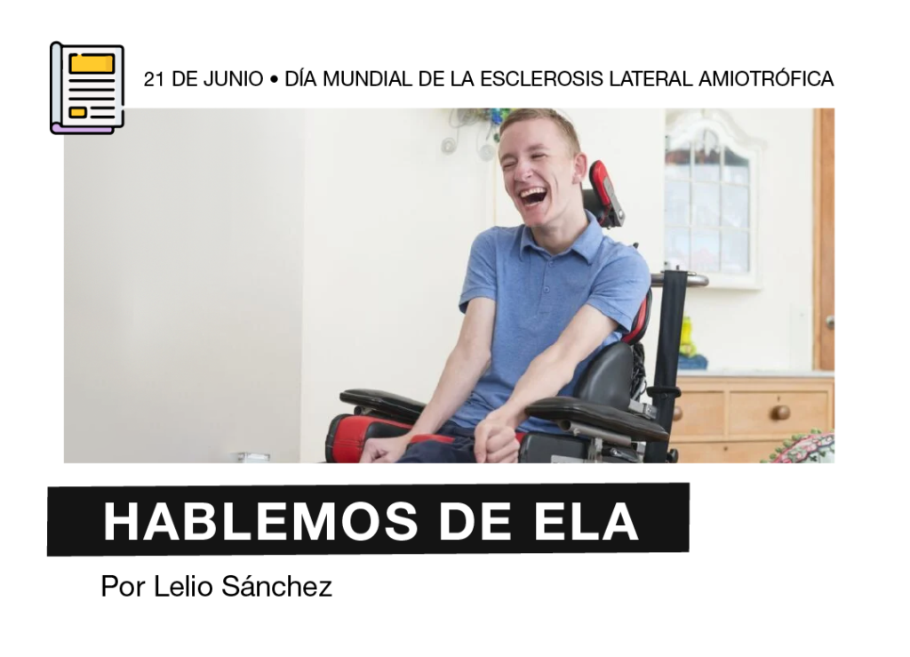 Flyer informativo titulado: "Hablemos de ELA, por Lelio Sánchez." Como encabezado, el texto: "21 de junio, día mundial de la esclerosis múltiple amiotrófica. Adjunto al título, una foto de una persona con Esclerosis Lateral Amiotrófica, usuaria de silla de ruedas.