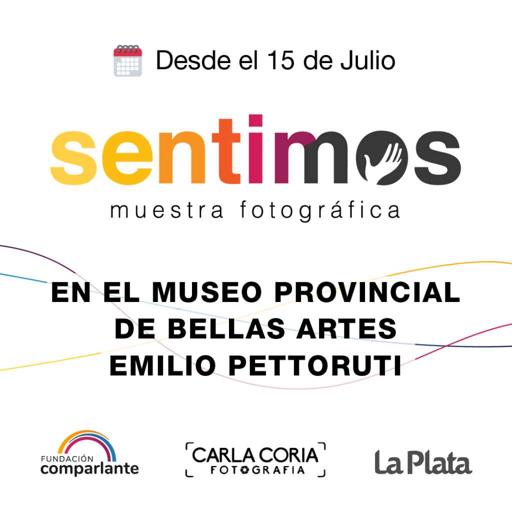 Flyer de invitación con el siguiente título: "Sentimos, muestra fotográfica, en el museo Provincial de Bellas Artes Emilio Pettoruti." Su encabezado es "Desde el 15 de julio"; y de pie de flyer se encuentran los logos de Fundación Comparlante, Carla Coria Fotografía y del Municipio de La Plata.