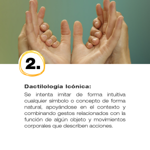 Dactilología Icónica: se intenta imitar de forma intuitiva cualquier símbolo o concepto de forma natural. Se puede comunicar sin haber estudiado previamente.